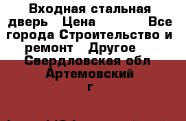 Входная стальная дверь › Цена ­ 4 500 - Все города Строительство и ремонт » Другое   . Свердловская обл.,Артемовский г.